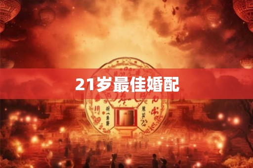 21岁最佳婚配 21岁最佳婚配