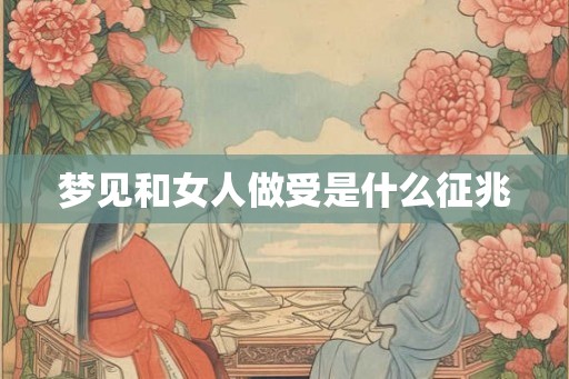 梦见和女人做受是什么征兆