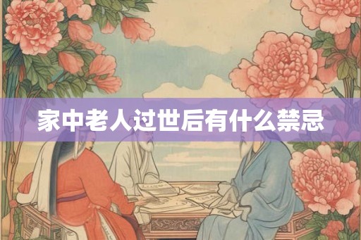 家中老人过世后有什么禁忌 家中老人过世后有什么禁忌