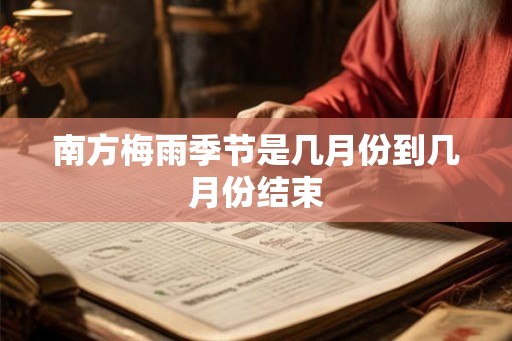 南方梅雨季节是几月份到几月份结束 南方梅雨季节是几月份到几月份结束