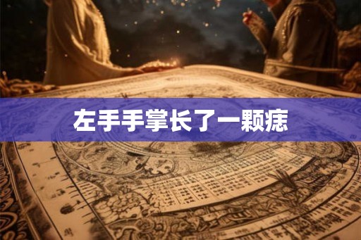 左手手掌长了一颗痣 左手手掌长了一颗痣