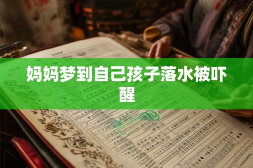 妈妈梦到自己孩子落水被吓醒