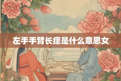 左手手臂长痣是什么意思女 左手手臂长痣是什么意思女