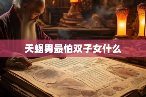 天蝎男最怕双子女什么