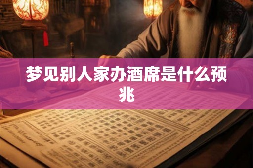梦见别人家办酒席是什么预兆