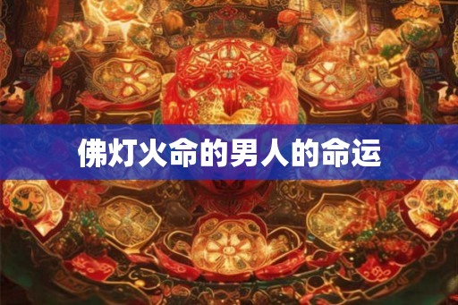 佛灯火命的男人的命运