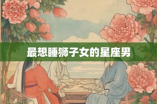 最想睡狮子女的星座男