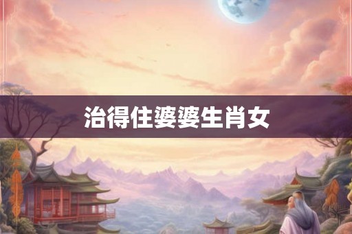 治得住婆婆生肖女
