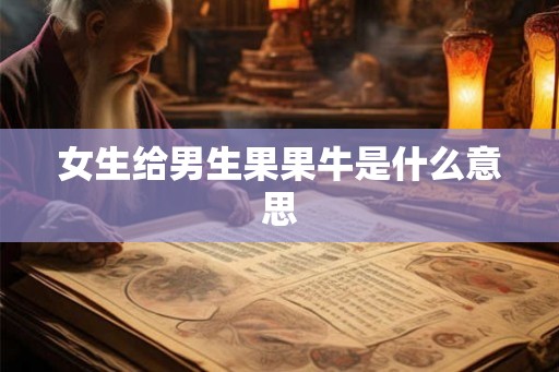女生给男生果果牛是什么意思