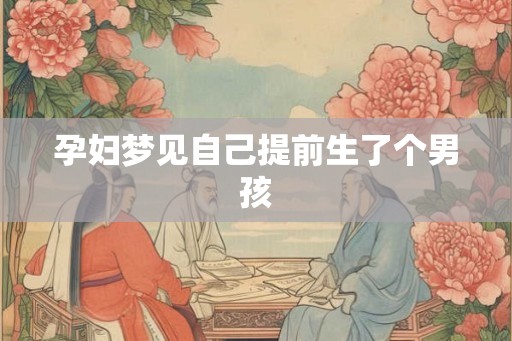 孕妇梦见自己提前生了个男孩 孕妇梦见自己提前生了个男孩