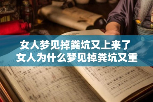 女人梦见掉粪坑又上来了 女人为什么梦见掉粪坑又重新爬上来 女人梦见掉粪坑又上来了 女人为什么梦见掉粪坑又重新爬上来