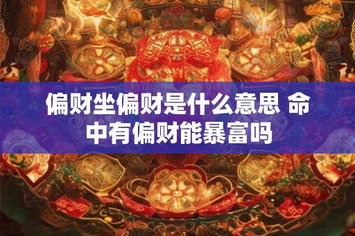 偏财坐偏财是什么意思 命中有偏财能暴富吗