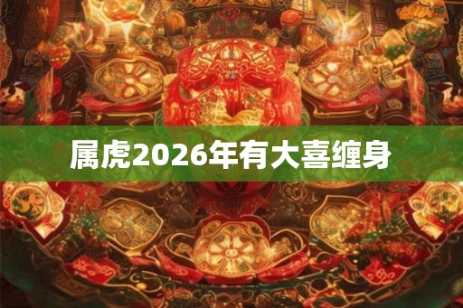 属虎2026年有大喜缠身