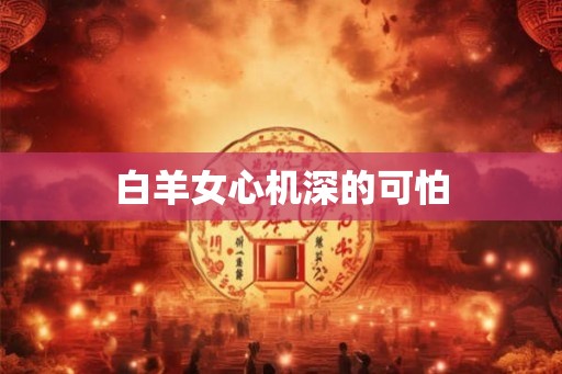 白羊女心机深的可怕