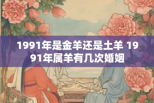 1991年是金羊还是土羊 1991年属羊有几次婚姻