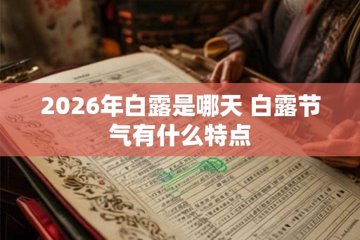 2026年白露是哪天 白露节气有什么特点