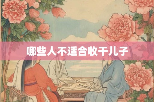 哪些人不适合收干儿子 哪些人不适合收干儿子