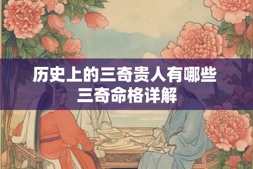 历史上的三奇贵人有哪些 三奇命格详解