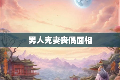 男人克妻丧偶面相