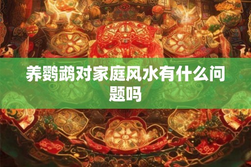 养鹦鹉对家庭风水有什么问题吗