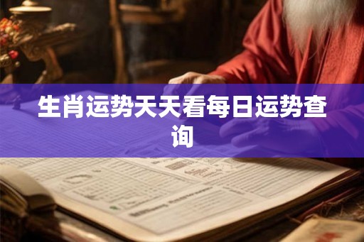 生肖运势天天看每日运势查询 生肖运势天天看每日运势查询