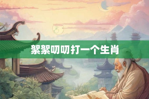 絮絮叨叨打一个生肖