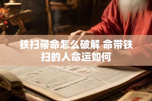 铁扫帚命怎么破解 命带铁扫的人命运如何