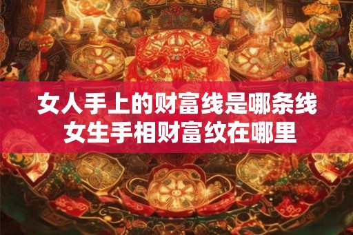 女人手上的财富线是哪条线 女生手相财富纹在哪里