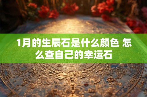 1月的生辰石是什么颜色 怎么查自己的幸运石