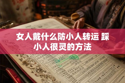 女人戴什么防小人转运 踩小人很灵的方法 女人戴什么防小人转运 踩小人很灵的方法