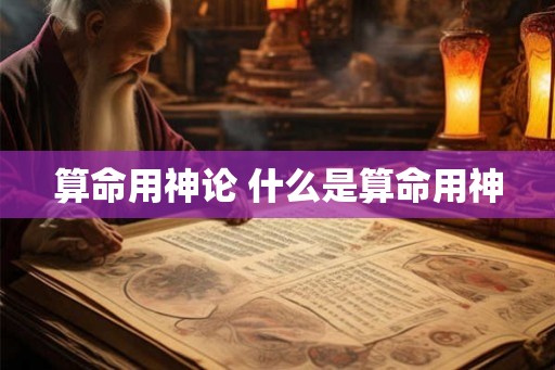 算命用神论 什么是算命用神