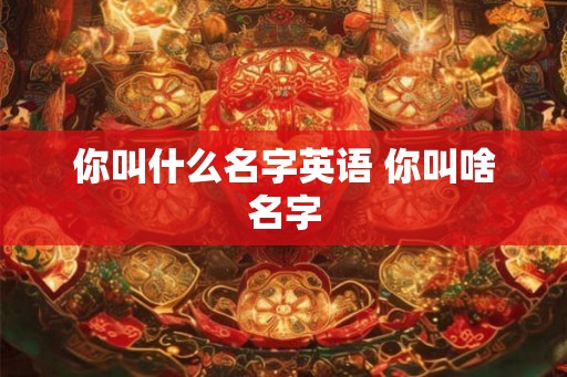 你叫什么名字英语 你叫啥名字