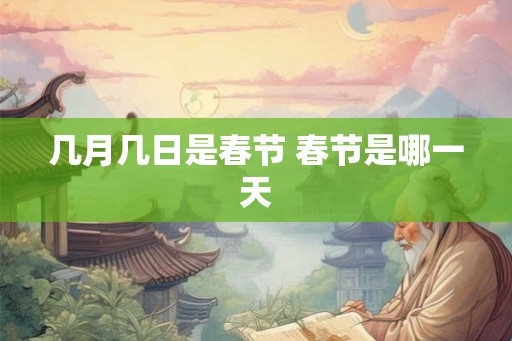 几月几日是春节 春节是哪一天 几月几日是春节 春节是哪一天