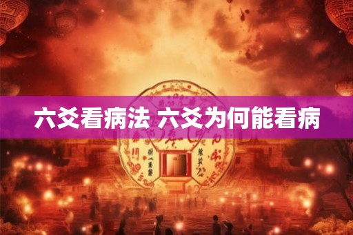 六爻看病法 六爻为何能看病 六爻看病法 六爻为何能看病