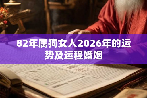 82年属狗女人2026年的运势及运程婚姻