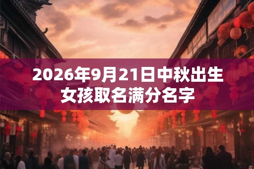 2026年9月21日中秋出生女孩取名满分名字