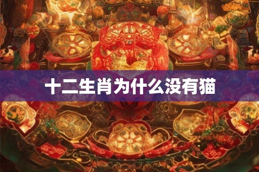 十二生肖为什么没有猫 十二生肖为什么没有猫