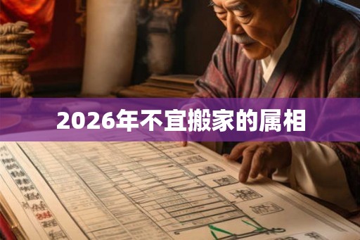 2026年不宜搬家的属相