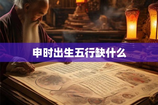 申时出生五行缺什么