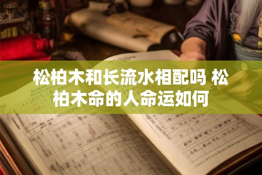 松柏木和长流水相配吗 松柏木命的人命运如何