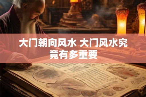 大门朝向风水 大门风水究竟有多重要