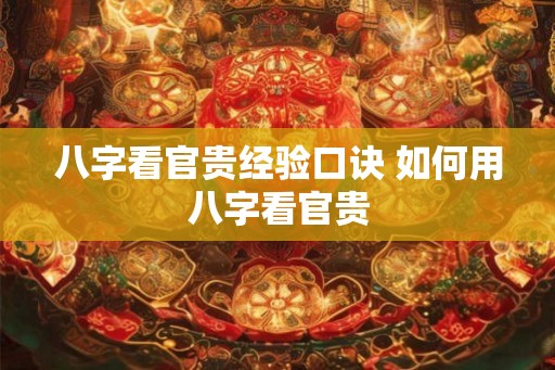 八字看官贵经验口诀 如何用八字看官贵