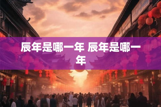 辰年是哪一年 辰年是哪一年