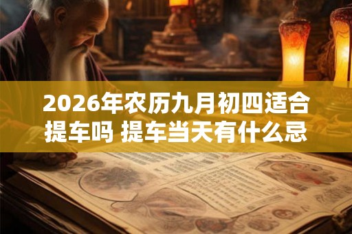 2026年农历九月初四适合提车吗 提车当天有什么忌讳