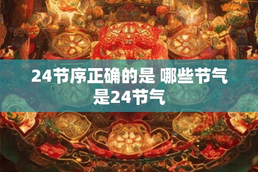 24节序正确的是 哪些节气是24节气