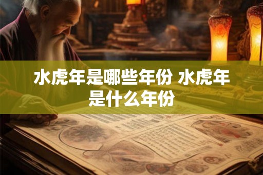 水虎年是哪些年份 水虎年是什么年份
