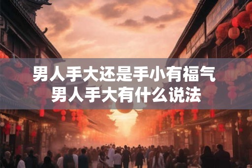 男人手大还是手小有福气 男人手大有什么说法