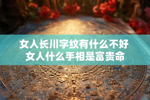 女人长川字纹有什么不好 女人什么手相是富贵命