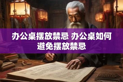 办公桌摆放禁忌 办公桌如何避免摆放禁忌