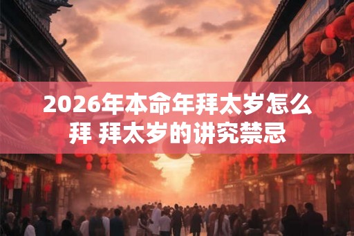 2026年本命年拜太岁怎么拜 拜太岁的讲究禁忌